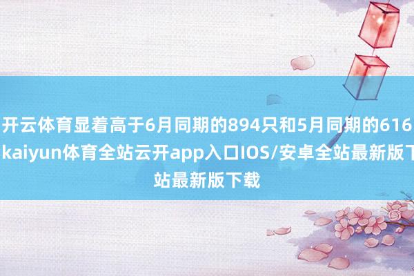 开云体育显着高于6月同期的894只和5月同期的616只-kaiyun体育全站云开app入口IOS/安卓全站最新版下载