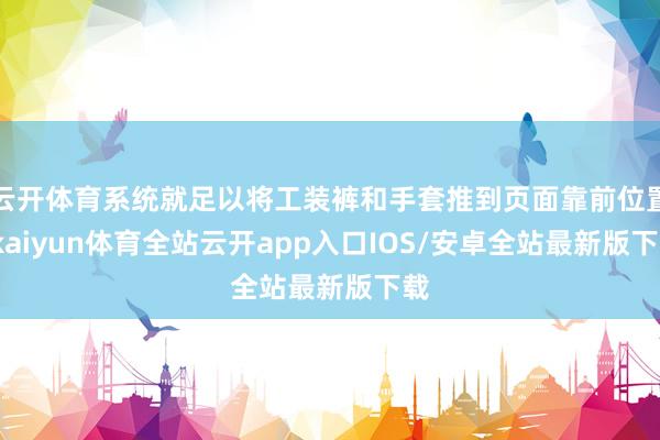 云开体育系统就足以将工装裤和手套推到页面靠前位置-kaiyun体育全站云开app入口IOS/安卓全站最新版下载