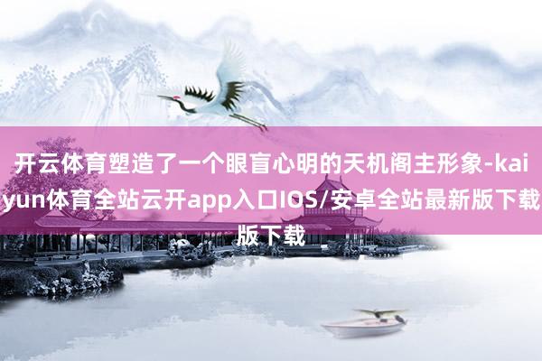 开云体育塑造了一个眼盲心明的天机阁主形象-kaiyun体育全站云开app入口IOS/安卓全站最新版下载