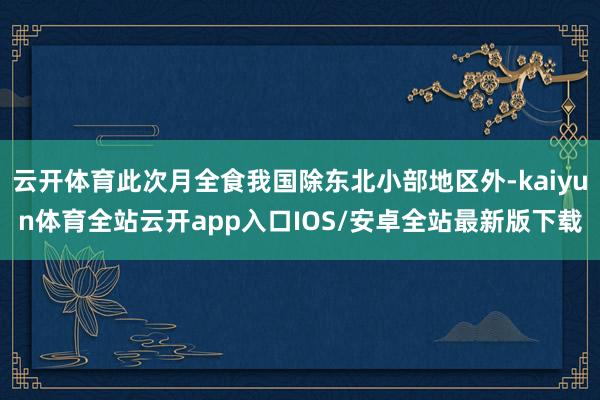 云开体育此次月全食我国除东北小部地区外-kaiyun体育全站云开app入口IOS/安卓全站最新版下载