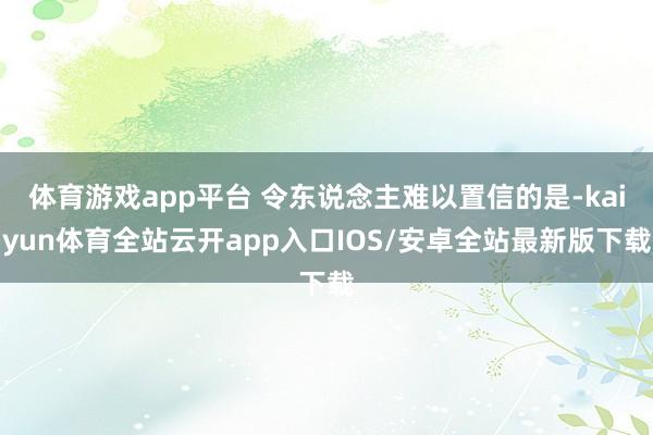 体育游戏app平台 令东说念主难以置信的是-kaiyun体育全站云开app入口IOS/安卓全站最新版下载