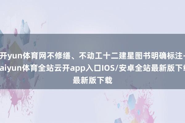 开yun体育网不修缮、不动工十二建星图书明确标注-kaiyun体育全站云开app入口IOS/安卓全站最新版下载