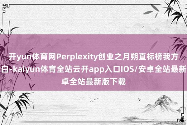 开yun体育网Perplexity创业之月朔直标榜我方不卖告白-kaiyun体育全站云开app入口IOS/安卓全站最新版下载
