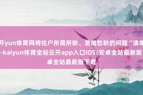 开yun体育网将住户所需所盼、急难愁盼的问题“清单化”-kaiyun体育全站云开app入口IOS/安卓全站最新版下载