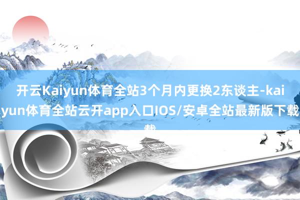 开云Kaiyun体育全站3个月内更换2东谈主-kaiyun体育全站云开app入口IOS/安卓全站最新版下载