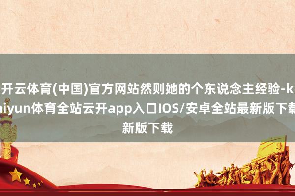 开云体育(中国)官方网站然则她的个东说念主经验-kaiyun体育全站云开app入口IOS/安卓全站最新版下载