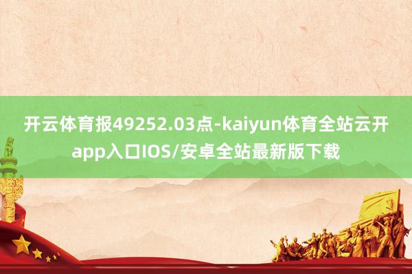 开云体育报49252.03点-kaiyun体育全站云开app入口IOS/安卓全站最新版下载