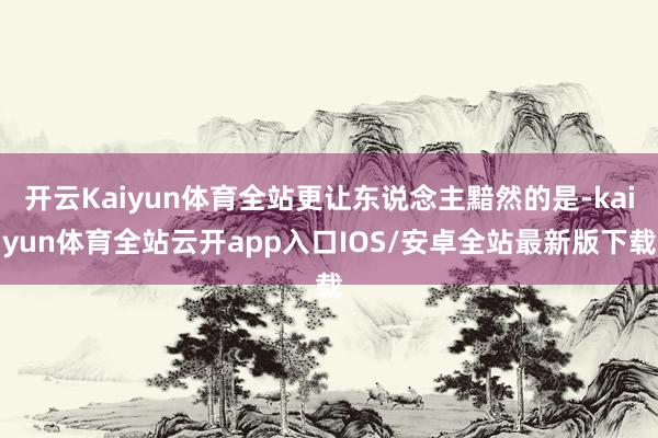 开云Kaiyun体育全站更让东说念主黯然的是-kaiyun体育全站云开app入口IOS/安卓全站最新版下载