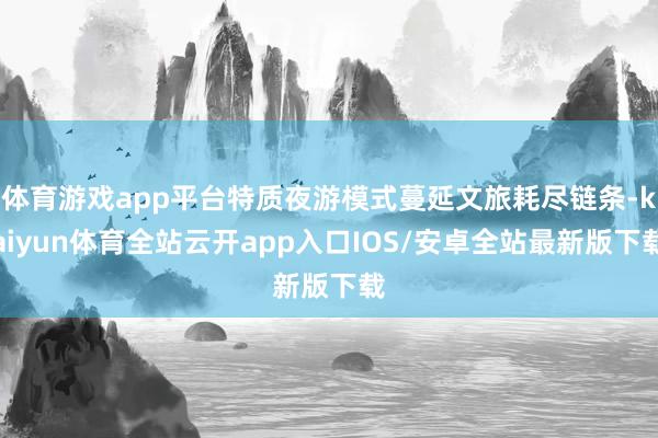 体育游戏app平台特质夜游模式蔓延文旅耗尽链条-kaiyun体育全站云开app入口IOS/安卓全站最新版下载