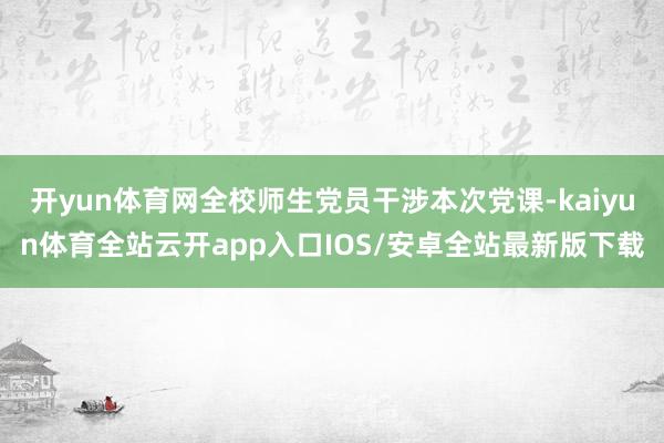 开yun体育网全校师生党员干涉本次党课-kaiyun体育全站云开app入口IOS/安卓全站最新版下载