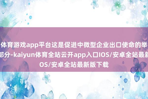 体育游戏app平台这是促进中微型企业出口使命的举措的一部分-kaiyun体育全站云开app入口IOS/安卓全站最新版下载