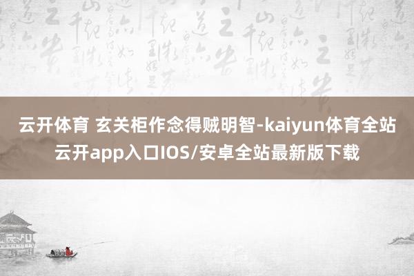 云开体育 玄关柜作念得贼明智-kaiyun体育全站云开app入口IOS/安卓全站最新版下载