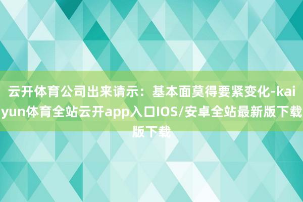 云开体育公司出来请示：基本面莫得要紧变化-kaiyun体育全站云开app入口IOS/安卓全站最新版下载