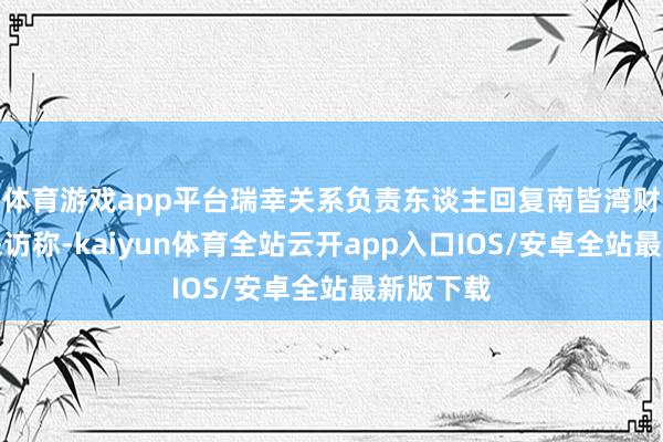 体育游戏app平台瑞幸关系负责东谈主回复南皆湾财社记者采访称-kaiyun体育全站云开app入口IOS/安卓全站最新版下载